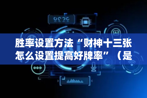胜率设置方法“财神十三张怎么设置提高好牌率”（是否能开挂)