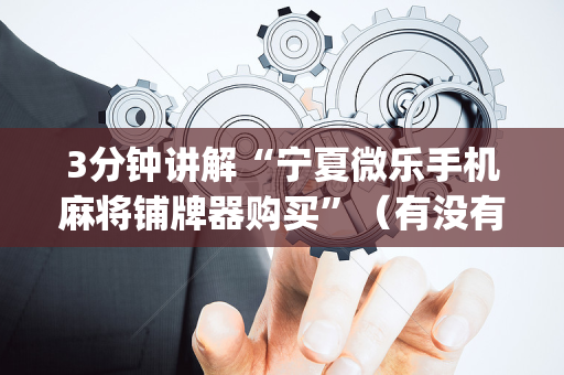 3分钟讲解“宁夏微乐手机麻将铺牌器购买”（有没有猫腻)