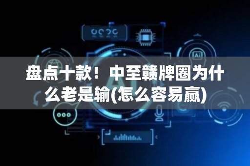 盘点十款！中至赣牌圈为什么老是输(怎么容易赢)