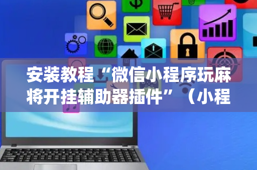 安装教程“微信小程序玩麻将开挂辅助器插件”（小程序控牌器)