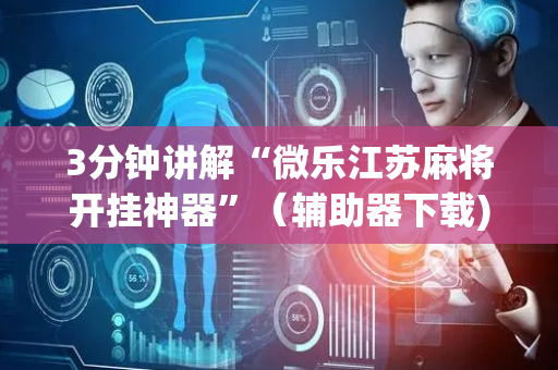 3分钟讲解“微乐江苏麻将开挂神器”（辅助器下载)