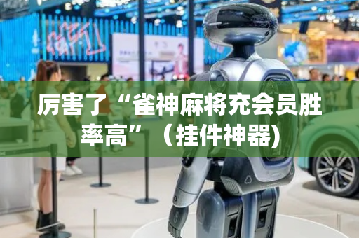 厉害了“雀神麻将充会员胜率高”（挂件神器)