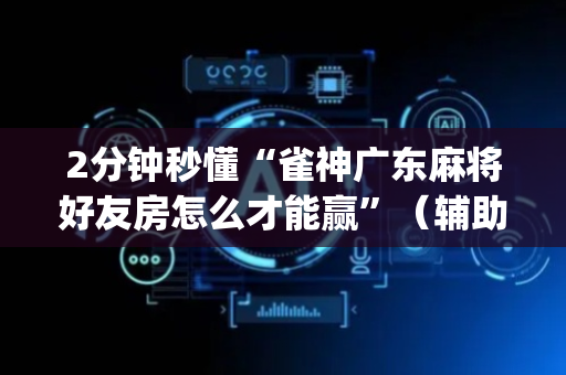 2分钟秒懂“雀神广东麻将好友房怎么才能赢”（辅助器下载)
