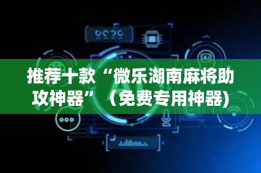 推荐十款“微乐湖南麻将助攻神器”（免费专用神器)