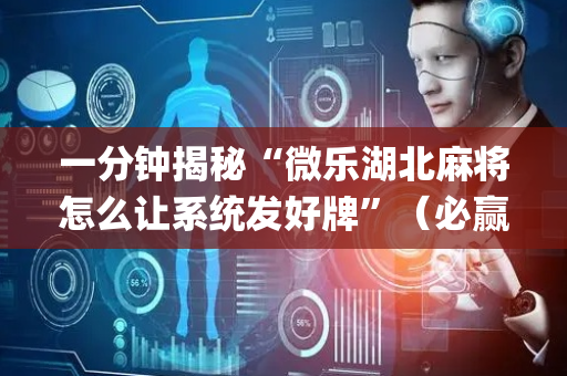 一分钟揭秘“微乐湖北麻将怎么让系统发好牌”（必赢神器免费安装)
