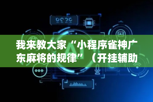 我来教大家“小程序雀神广东麻将的规律”（开挂辅助脚本)