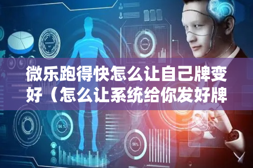 微乐跑得快怎么让自己牌变好（怎么让系统给你发好牌）