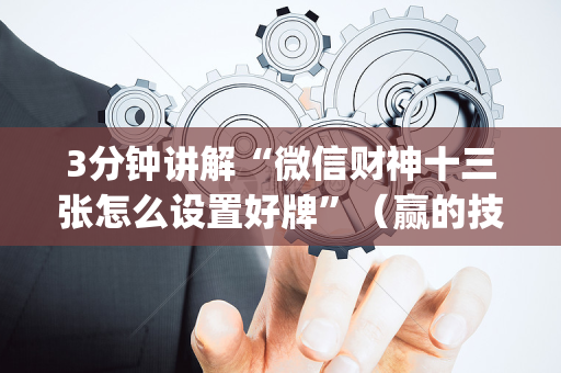 3分钟讲解“微信财神十三张怎么设置好牌”（赢的技巧规律)