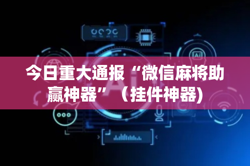 今日重大通报“微信麻将助赢神器”（挂件神器)