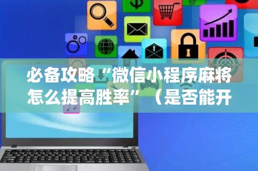 必备攻略“微信小程序麻将怎么提高胜率”（是否能开挂)