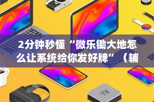 2分钟秒懂“微乐锄大地怎么让系统给你发好牌”（辅牌器插件购买)