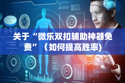 关于“微乐双扣辅助神器免费”（如何提高胜率)