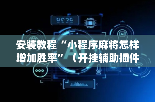 安装教程“小程序麻将怎样增加胜率”（开挂辅助插件)