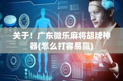 关于！广东微乐麻将胡牌神器(怎么打容易赢)