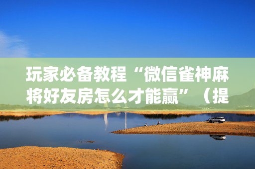 玩家必备教程“微信雀神麻将好友房怎么才能赢”（提高胜率软件)