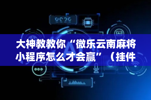 大神教教你“微乐云南麻将小程序怎么才会赢”（挂件神器)