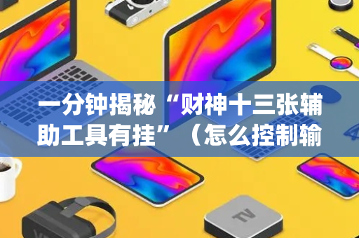 一分钟揭秘“财神十三张辅助工具有挂”（怎么控制输赢)