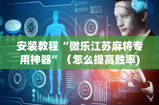安装教程“微乐江苏麻将专用神器”（怎么提高胜率)