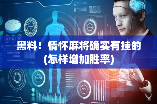 黑料！情怀麻将确实有挂的(怎样增加胜率)