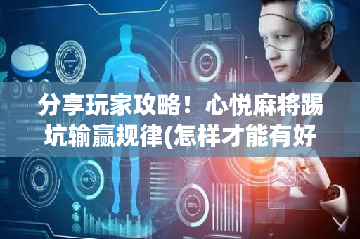 分享玩家攻略！心悦麻将踢坑输赢规律(怎样才能有好牌)