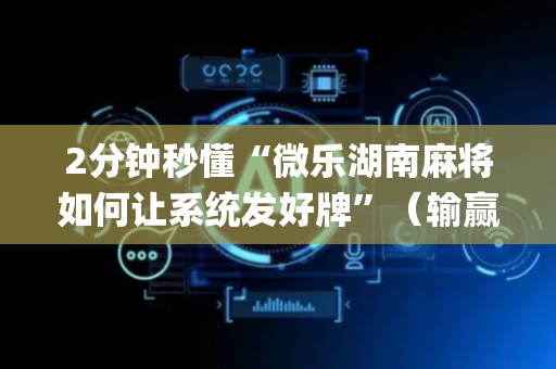 2分钟秒懂“微乐湖南麻将如何让系统发好牌”（输赢规律)
