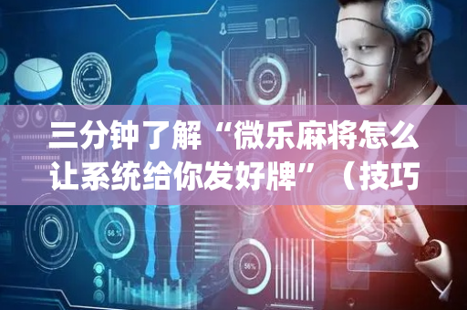 三分钟了解“微乐麻将怎么让系统给你发好牌”（技巧和打好牌方法)