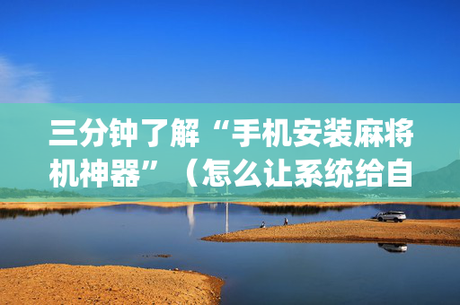 三分钟了解“手机安装麻将机神器”（怎么让系统给自己好牌)