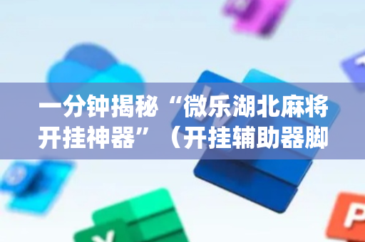 一分钟揭秘“微乐湖北麻将开挂神器”（开挂辅助器脚本)