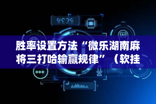 胜率设置方法“微乐湖南麻将三打哈输赢规律”（软挂神器)