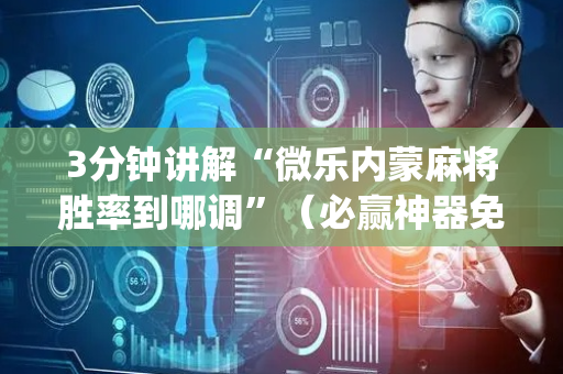 3分钟讲解“微乐内蒙麻将胜率到哪调”（必赢神器免费安装)