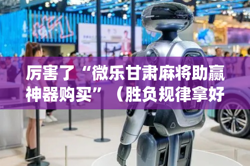 厉害了“微乐甘肃麻将助赢神器购买”（胜负规律拿好牌)
