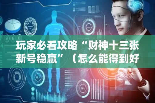 玩家必看攻略“财神十三张新号稳赢”（怎么能得到好牌)