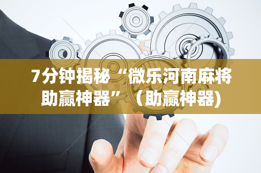 7分钟揭秘“微乐河南麻将助赢神器”（助赢神器)