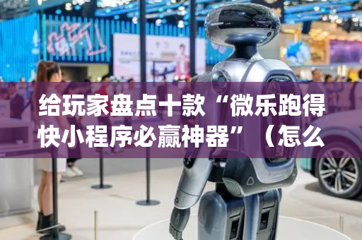 给玩家盘点十款“微乐跑得快小程序必赢神器”（怎么控制输赢)