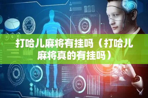 打哈儿麻将有挂吗（打哈儿麻将真的有挂吗）