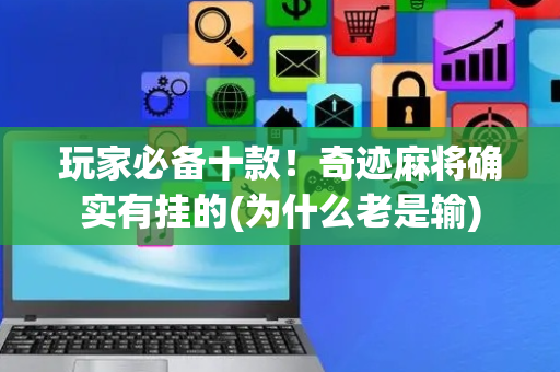 玩家必备十款！奇迹麻将确实有挂的(为什么老是输)