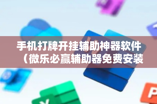 手机打牌开挂辅助神器软件（微乐必赢辅助器免费安装）