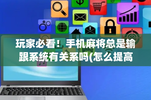 玩家必看！手机麻将总是输跟系统有关系吗(怎么提高胡牌率)