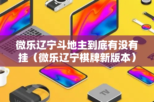 微乐辽宁斗地主到底有没有挂（微乐辽宁棋牌新版本）