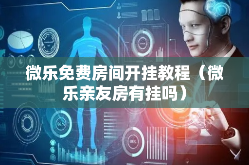 微乐免费房间开挂教程（微乐亲友房有挂吗）