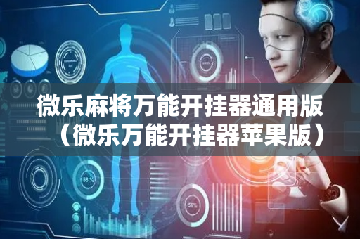 微乐麻将万能开挂器通用版（微乐万能开挂器苹果版）