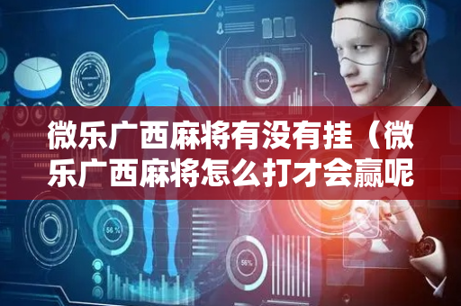 微乐广西麻将有没有挂（微乐广西麻将怎么打才会赢呢）