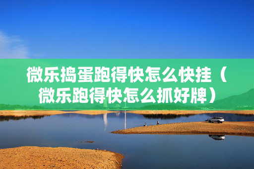微乐捣蛋跑得快怎么快挂（微乐跑得快怎么抓好牌）