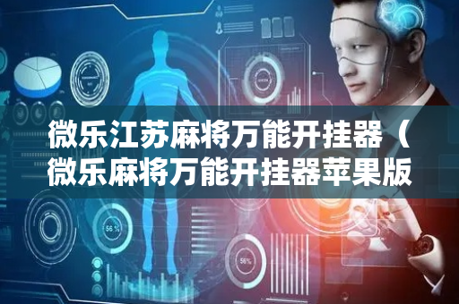 微乐江苏麻将万能开挂器（微乐麻将万能开挂器苹果版下载）