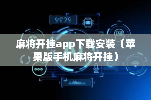 麻将开挂app下载安装（苹果版手机麻将开挂）