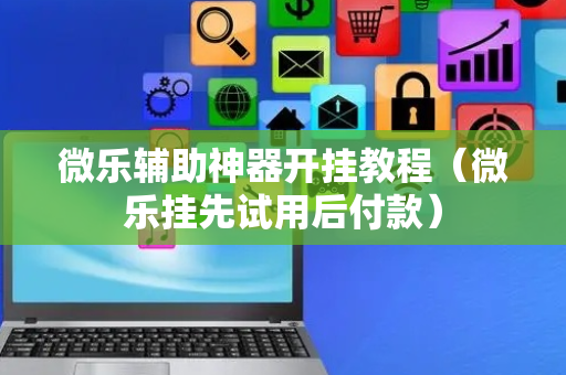 微乐辅助神器开挂教程（微乐挂先试用后付款）