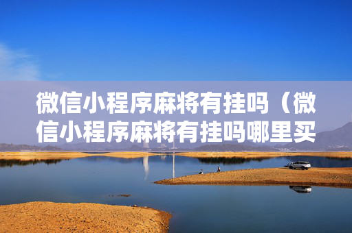 微信小程序麻将有挂吗（微信小程序麻将有挂吗哪里买的到）