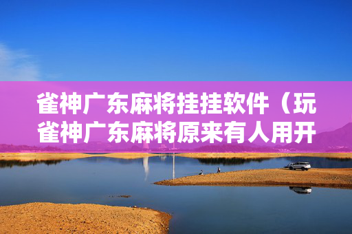 雀神广东麻将挂挂软件（玩雀神广东麻将原来有人用开挂,小心有炸!）
