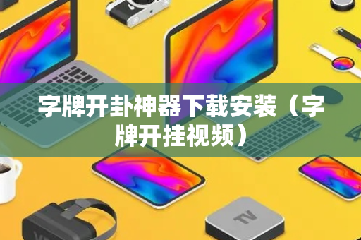 字牌开卦神器下载安装（字牌开挂视频）