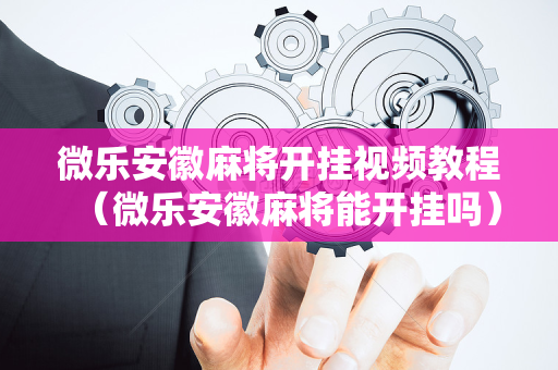 微乐安徽麻将开挂视频教程（微乐安徽麻将能开挂吗）